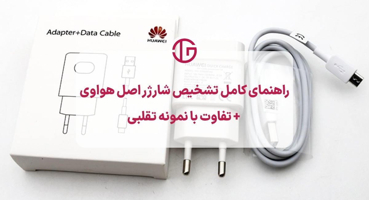 راهنمای کامل تشخیص شارژر اصل هواوی + تفاوت با نمونه تقلبی
